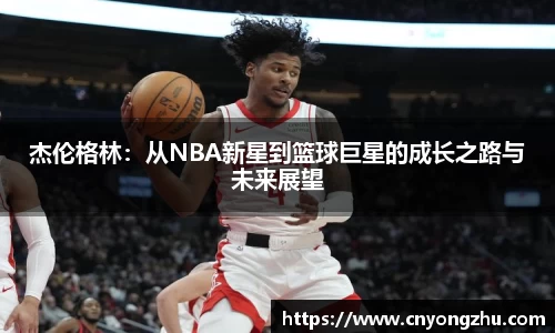 杰伦格林：从NBA新星到篮球巨星的成长之路与未来展望