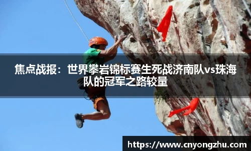 焦点战报：世界攀岩锦标赛生死战济南队vs珠海队的冠军之路较量