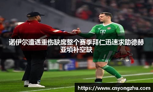 诺伊尔遭遇重伤缺席整个赛季拜仁迅速求助德赫亚填补空缺