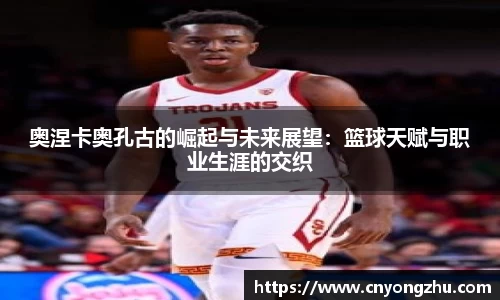 奥涅卡奥孔古的崛起与未来展望：篮球天赋与职业生涯的交织