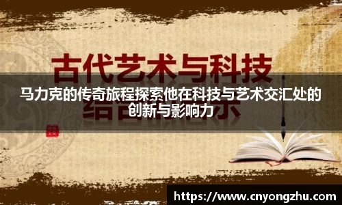 马力克的传奇旅程探索他在科技与艺术交汇处的创新与影响力